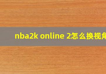 nba2k online 2怎么换视角